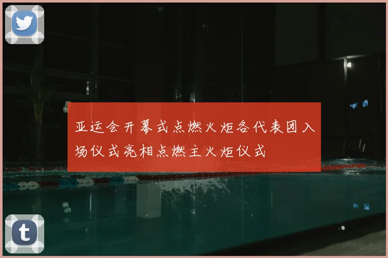 亚运会开幕式点燃火炬各代表团入场仪式亮相点燃主火炬仪式
