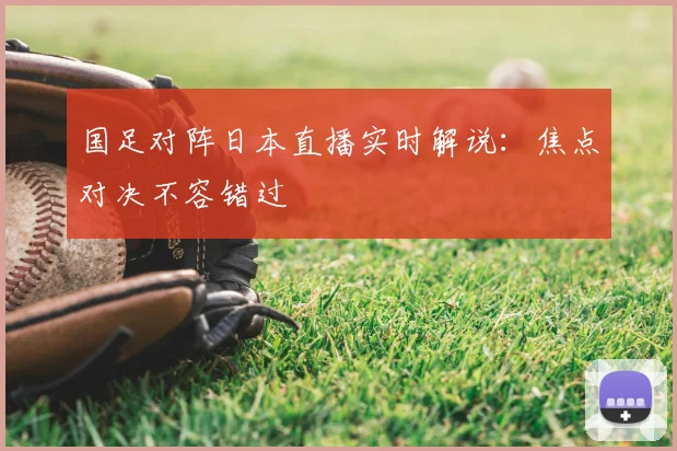 国足对阵日本直播实时解说：焦点对决不容错过