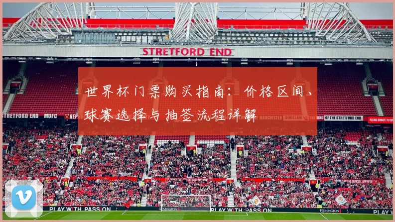 世界杯门票购买指南：价格区间、球赛选择与抽签流程详解