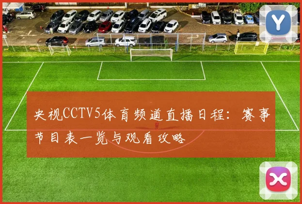 央视CCTV5体育频道直播日程：赛事节目表一览与观看攻略