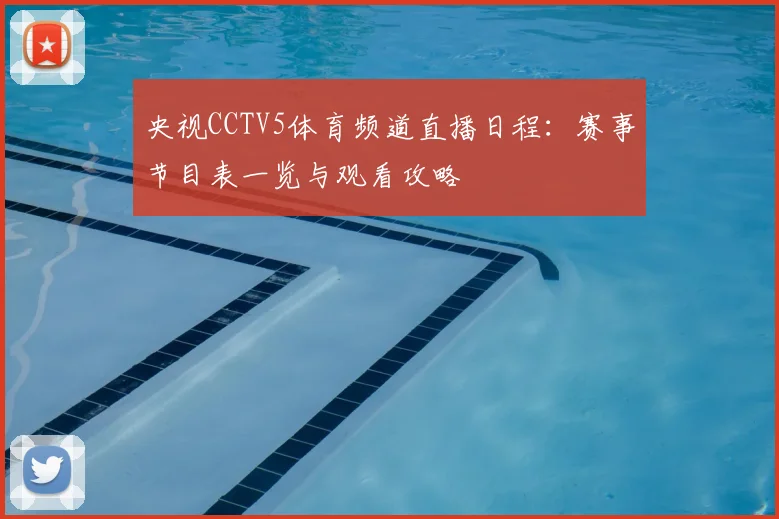 央视CCTV5体育频道直播日程：赛事节目表一览与观看攻略