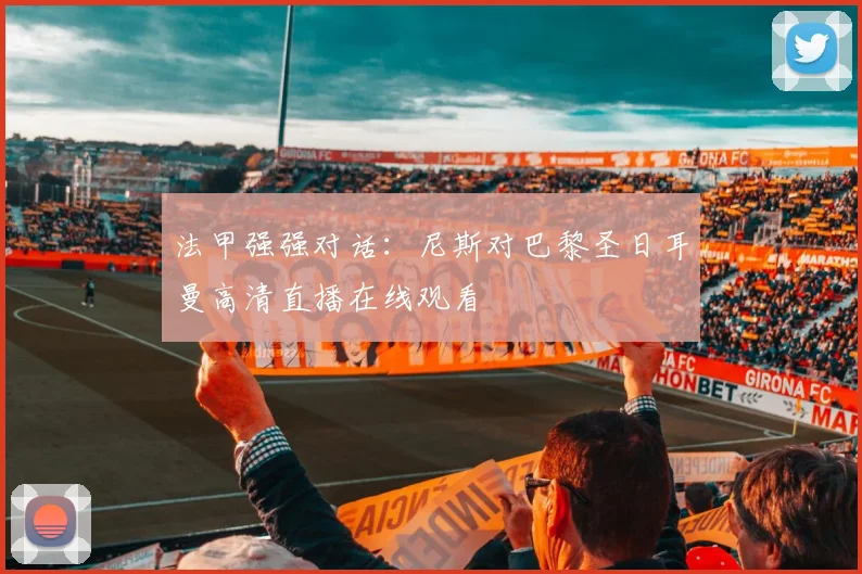 法甲强强对话：尼斯对巴黎圣日耳曼高清直播在线观看