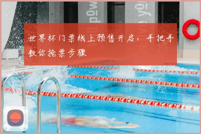 世界杯门票线上预售开启，手把手教你抢票步骤