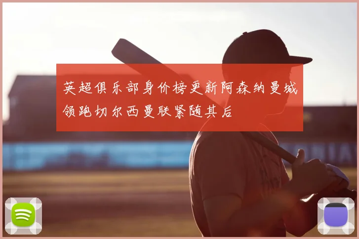 英超俱乐部身价榜更新阿森纳曼城领跑切尔西曼联紧随其后